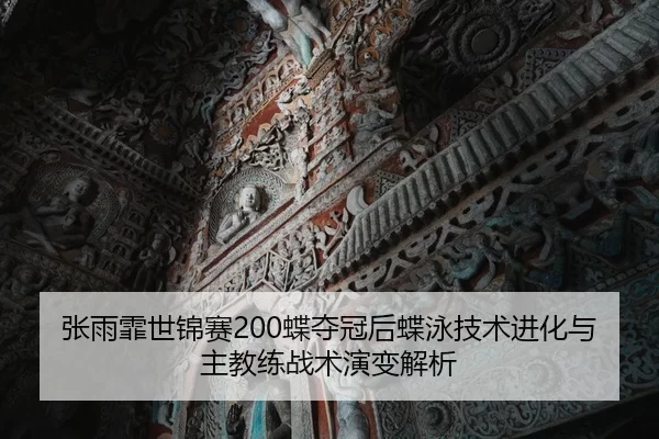 张雨霏世锦赛200蝶夺冠后蝶泳技术进化与主教练战术演变解析